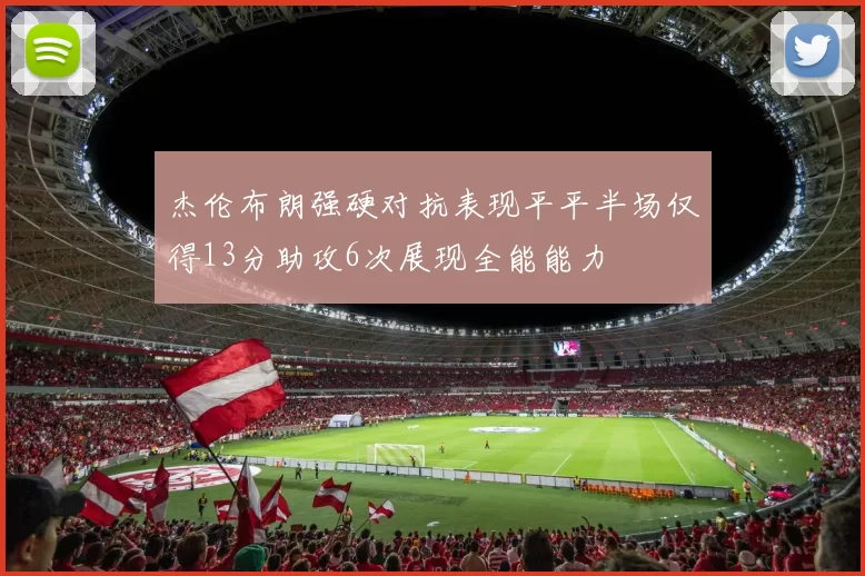 杰伦布朗强硬对抗表现平平半场仅得13分助攻6次展现全能能力