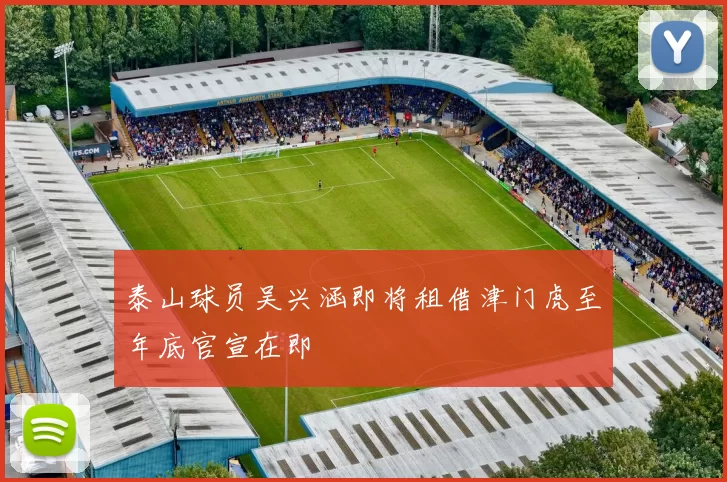 泰山球员吴兴涵即将租借津门虎至年底官宣在即