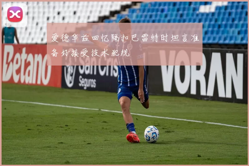 爱德华兹回忆隔扣巴雷特时坦言准备好接受技术犯规