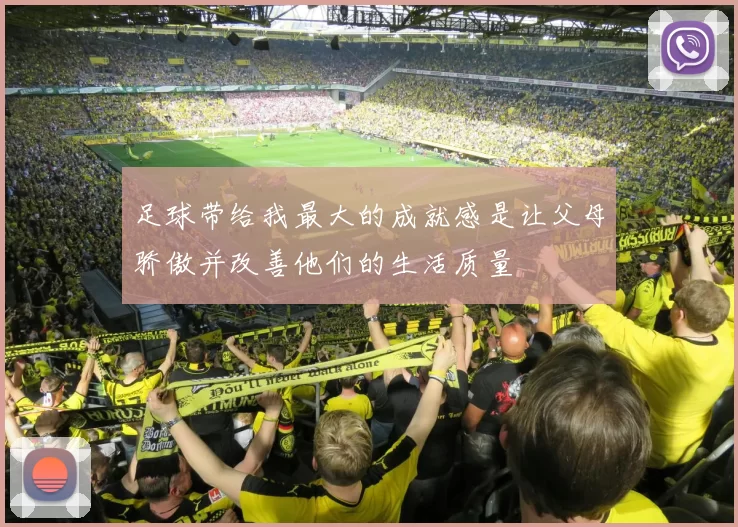 足球带给我最大的成就感是让父母骄傲并改善他们的生活质量