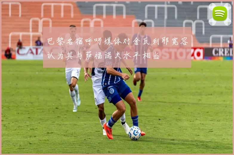 巴黎名宿呼吁媒体对舍瓦利耶宽容认为其与萨福诺夫水平相当