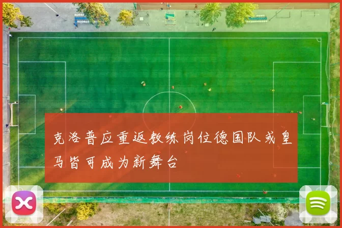 克洛普应重返教练岗位德国队或皇马皆可成为新舞台